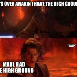 it's true | IT'S OVER ANAKIN I HAVE THE HIGH GROUND MAUL HAD THE HIGH GROUND "GASP" | image tagged in it's over anakin i have the high ground,star wars | made w/ Imgflip meme maker
