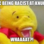 sonic is racist?!... | *SONIC BEING RACIST AT KNUCKLES*; WHAAAAT?! | image tagged in winnie the pooh whaaat,sonic the hedgehog,sonic,racism,funny memes | made w/ Imgflip meme maker