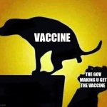 dog pooping in mouth | VACCINE; THE GOV MAKING U GET THE VACCINE | image tagged in dog pooping in mouth | made w/ Imgflip meme maker
