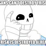 hmm | SANS CAN'T DESTROY FRISK; IF FRISK IS DESTROYED ALREADY | image tagged in it s sans think about it | made w/ Imgflip meme maker