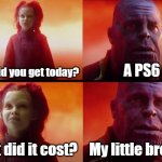 Where is your little brother? - Mom | What did you get today? A PS6; What did it cost? My little brother | image tagged in thanos what did it cost | made w/ Imgflip meme maker