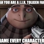 Your a J.J.R. Tolkien Fan | AH YOU ARE A J.J.R. TOLKIEN FAN; NAME EVERY CHARACTER. | image tagged in gru meme | made w/ Imgflip meme maker