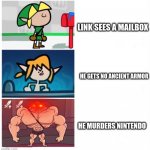 link being triggered | LINK SEES A MAILBOX; HE GETS NO ANCIENT ARMOR; HE MURDERS NINTENDO | image tagged in terminalmontage link | made w/ Imgflip meme maker