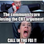 Call in the FBI | The communists are losing the CRT argument; CALL IN THE FBI !! | image tagged in release,fbi | made w/ Imgflip meme maker