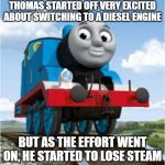 thomas the train | THOMAS STARTED OFF VERY EXCITED ABOUT SWITCHING TO A DIESEL ENGINE; BUT AS THE EFFORT WENT ON, HE STARTED TO LOSE STEAM | image tagged in thomas the train | made w/ Imgflip meme maker