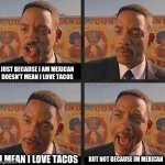 Just Because | JUST BECAUSE I AM MEXICAN DOESN'T MEAN I LOVE TACOS; I MEAN I LOVE TACOS; BUT NOT BECAUSE IM MEXICAN | image tagged in just because | made w/ Imgflip meme maker