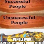 meme that are acctualy good | PEPOLE WHO ACTUALLY MAKES GOOD MEME | image tagged in unsuccessful people successful people | made w/ Imgflip meme maker