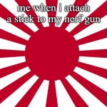 War flag of imperial Japan | me when i attach a stick to my nerf gun | image tagged in war flag of imperial japan | made w/ Imgflip meme maker