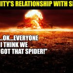 Spiders.......we just don't like em | HUMANITY'S RELATIONSHIP WITH SPIDERS; "OK...OK...EVERYONE I THINK WE FINALLY GOT THAT SPIDER!" | image tagged in massive nuclear explosion destroying city,spiders,humanity | made w/ Imgflip meme maker