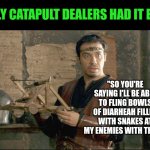 Catapults are just cool | EARLY CATAPULT DEALERS HAD IT EASY; "SO YOU'RE SAYING I'LL BE ABLE TO FLING BOWLS OF DIARHEAH FILLED WITH SNAKES AT MY ENEMIES WITH THIS?" | image tagged in kaamelott arthur et la catapulte,sales,cool memes | made w/ Imgflip meme maker