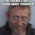 Creepy michael rosen | THE QUIET KID WHEN THE TEACHER STARTS TALKING ABOUT TERRORISM: | image tagged in creepy michael rosen | made w/ Imgflip meme maker