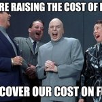 Laughing Villains Meme | WE'RE RAISING THE COST OF FUEL TO COVER OUR COST ON FUEL | image tagged in memes,laughing villains | made w/ Imgflip meme maker