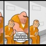 Prison meme template | I SAID SPACE PUNKS IS BETTER THAN BORDERLANDS | image tagged in prison meme template | made w/ Imgflip meme maker