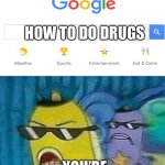 Spongebob police | HOW TO DO DRUGS; YOU’RE UNDER ARREST | image tagged in spongebob police | made w/ Imgflip meme maker