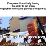 Ninja Vegetable | Five year-old me finally having the ability to eat green vegetables without my parents forcing me to Then my face goes pog | image tagged in could i be the green ninja,green ninja,kai,ninjago,lego,ninja | made w/ Imgflip meme maker