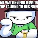 30 years later | ME WAITING FOR MOM TO STOP TALKING TO HER FRIEND | image tagged in time waiting james | made w/ Imgflip meme maker