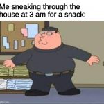 gotta be quiet | Me sneaking through the house at 3 am for a snack: | image tagged in peter sneaking | made w/ Imgflip meme maker