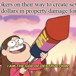 Kabloom | Tiktokers on their way to create several thousand dollars in property damage for 7 views: | image tagged in i am the god of destruction | made w/ Imgflip meme maker