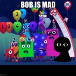 Lol | BOB IS MAD | image tagged in numberblocks | made w/ Imgflip meme maker