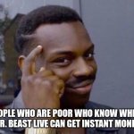 Guy tapping head | PEOPLE WHO ARE POOR WHO KNOW WHERE MR. BEAST LIVE CAN GET INSTANT MONEY. | image tagged in guy tapping head | made w/ Imgflip meme maker