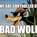 Big bad wolf | WE ARE CONTROLLED BY; BAD WOLF; NOGODS NOMASTERS | image tagged in big bad wolf,doctor who | made w/ Imgflip meme maker