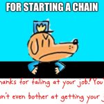 dogman | FOR STARTING A CHAIN | image tagged in dog man thanks for failing at your job | made w/ Imgflip meme maker
