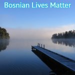 Lake | Bosnian Lives Matter | image tagged in lake,bosnian lives matter | made w/ Imgflip meme maker