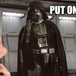 Wear your uniform | PUT ON YOUR TIE | image tagged in darth vader | made w/ Imgflip meme maker