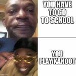 Sad man happy man | YOU HAVE TO GO TO SCHOOL; YOU PLAY KAHOOT | image tagged in sad man happy man | made w/ Imgflip meme maker
