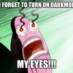 Spongebob My Eyes | WHEN YOU FORGET TO TURN ON DARKMODE AT 3 AM MY EYES!!! | image tagged in spongebob my eyes | made w/ Imgflip meme maker