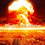 Ww3 | Slavic Lives Matter | image tagged in ww3,slavic lives matter | made w/ Imgflip meme maker