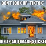 house on fire | DON’T LOOK UP “TIKTOK”; IMGFLIP ADD IMAGE STICKERS | image tagged in house on fire,memes | made w/ Imgflip meme maker