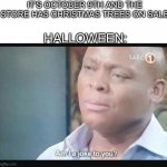 Man, some people really hate Halloween | IT'S OCTOBER 9TH AND THE STORE HAS CHRISTMAS TREES ON SALE; HALLOWEEN: | image tagged in am i a joke to you | made w/ Imgflip meme maker