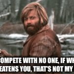No competition | I COMPETE WITH NO ONE, IF WHAT I DO THREATENS YOU, THAT’S NOT MY PROBLEM | image tagged in gifs,competition | made w/ Imgflip video-to-gif maker