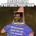 :( | JUST SPIDEY IN A NUTSHELL RIGHT NOW; MARVEL | image tagged in mom come pick me up i'm scared | made w/ Imgflip meme maker