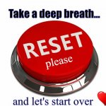 Reset, Start Over | Take a deep breath... please; and let's start over | image tagged in reset button,love wins,start over,communicate,partnership,true love wins | made w/ Imgflip meme maker