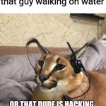 We can't overlook that possibility. | Fps gamer reaction to that guy walking on water; OR THAT DUDE IS HACKING BAD OR MY TEAMMATE IS JESUS | image tagged in flops | made w/ Imgflip meme maker