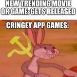bugs bunny comunista | NEW TRENDING MOVIE OR GAME: GETS RELEASED CRINGEY APP GAMES: | image tagged in bugs bunny comunista | made w/ Imgflip meme maker