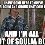 They Live | I HAVE COME HERE TO CHEW BUBBLEGUM AND CRANK THAT SOULJA BOY; AND I'M ALL OUT OF SOULJA BOY | image tagged in they live,soulja boy | made w/ Imgflip meme maker