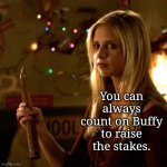 Raise the Stakes | You can always count on Buffy to raise the stakes. | image tagged in buffy,memes | made w/ Imgflip meme maker