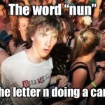 Sudden Clarity Clarence | The word “nun” Is just the letter n doing a cartwheel | image tagged in memes,sudden clarity clarence | made w/ Imgflip meme maker