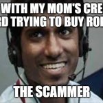 Indian scammer | ME WITH MY MOM'S CREDIT CARD TRYING TO BUY ROBUX; THE SCAMMER | image tagged in indian scammer | made w/ Imgflip meme maker
