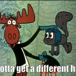 Rocky & Bullwinkle | I gotta get a different hat! | image tagged in rocky bullwinkle | made w/ Imgflip meme maker