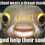what fish | a kid at school wears a dream mask in public; god help their soul | image tagged in what fish | made w/ Imgflip meme maker