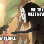 Social Anxiety | ME, TRYING TO MEET NEW PEOPLE NEW PEOPLE | image tagged in no-face | made w/ Imgflip meme maker