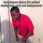 what in tarnation | Americans when it’s called Instagram and not Instapound | image tagged in angry black kid | made w/ Imgflip meme maker