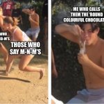 I think something’s wrong with me | ME WHO CALLS THEM THE ‘ROUND COLOURFUL CHOCOLATES’; THOSE WHO SAY M-AND-M’S; THOSE WHO SAY M-N-M’S | image tagged in dabbing dude | made w/ Imgflip meme maker