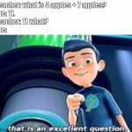 come on, teach. | teacher: what is 4 apples + 7 apples?
me: 11.
teacher: 11 what?
me: | image tagged in that is an excellent question | made w/ Imgflip meme maker