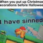 Always put up decorations after thanksgiving | When you put up Christmas decorations before Halloween | image tagged in i have sinned,memes,funny,funny memes,christmas,spooktober | made w/ Imgflip meme maker