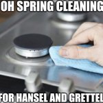 Stove | OH SPRING CLEANING; FOR HANSEL AND GRETTEL | image tagged in stove | made w/ Imgflip meme maker